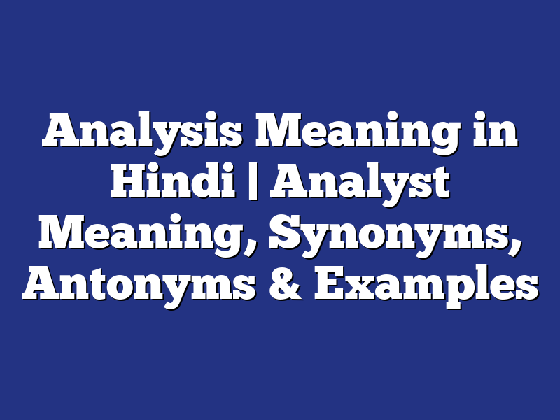 Analysis Meaning in Hindi |  Analyst Meaning, Synonyms, Antonyms & Examples