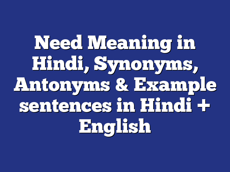 Need Meaning in Hindi, Synonyms, Antonyms & Example sentences in Hindi + English