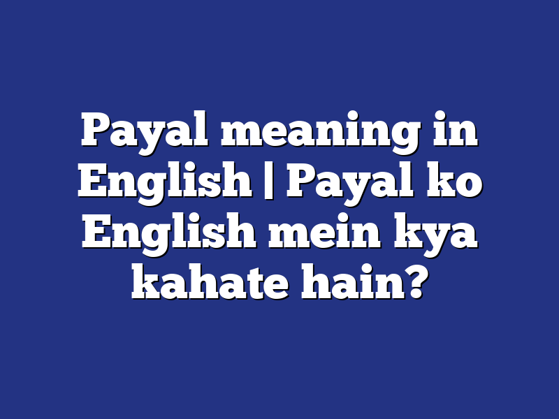 Payal meaning in English | Payal ko English mein kya kahate hain?
